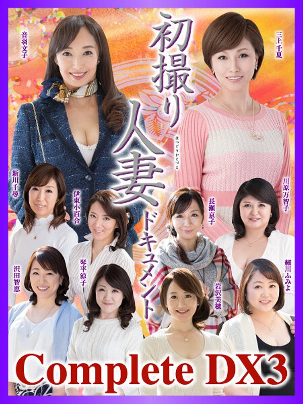 新川千尋・長瀬京子・川原万智子❤初撮り人妻ドキュメント Complete DX3｜ベスト・総集編 評価3.33